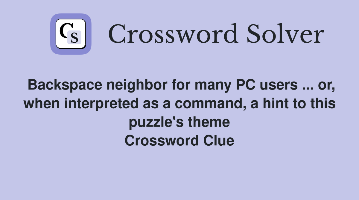 Backspace neighbor for many PC users ... or, when interpreted as a command, a hint to this puzzle's theme Crossword Clue