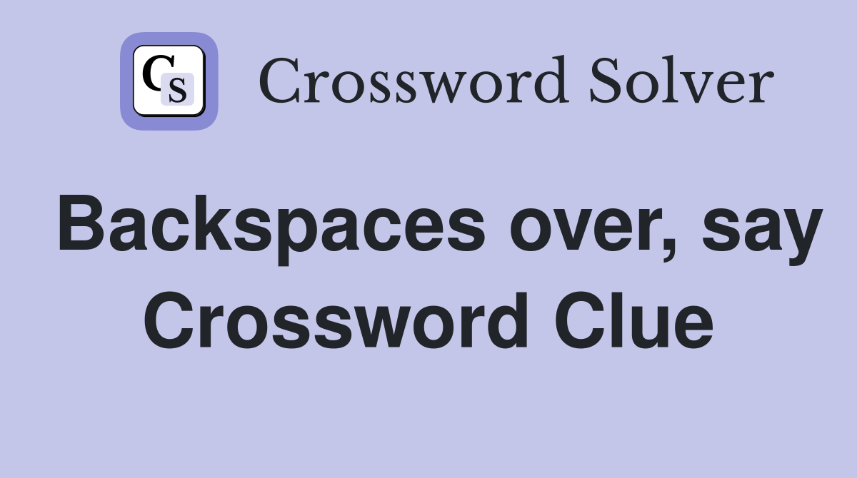 Backspaces over, say Crossword Clue