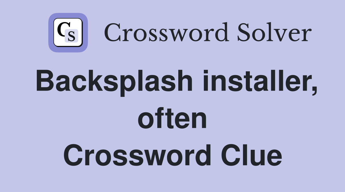 Backsplash installer, often Crossword Clue