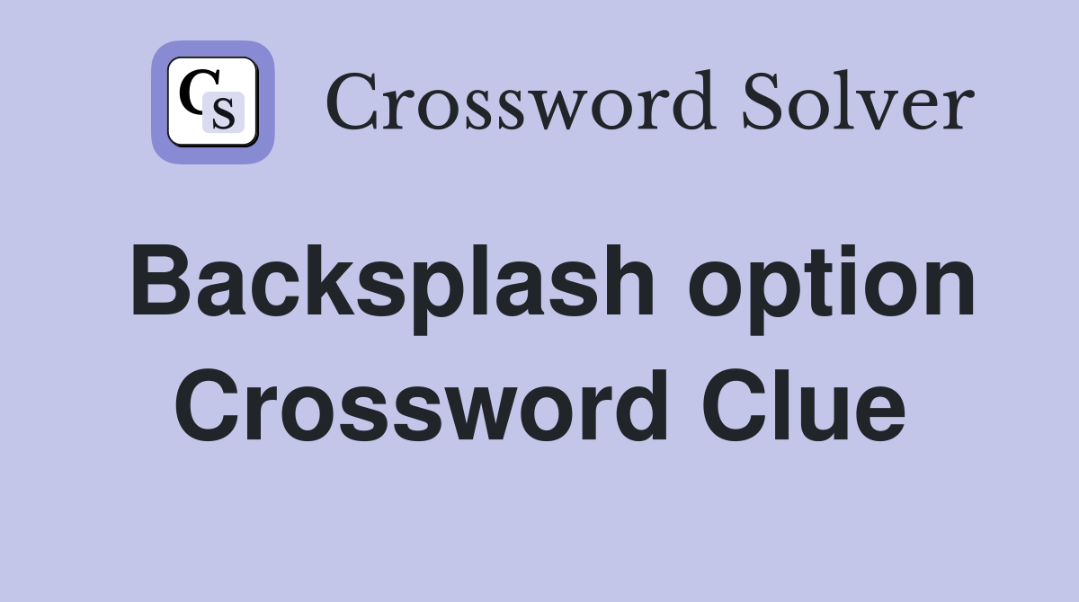 Backsplash option Crossword Clue