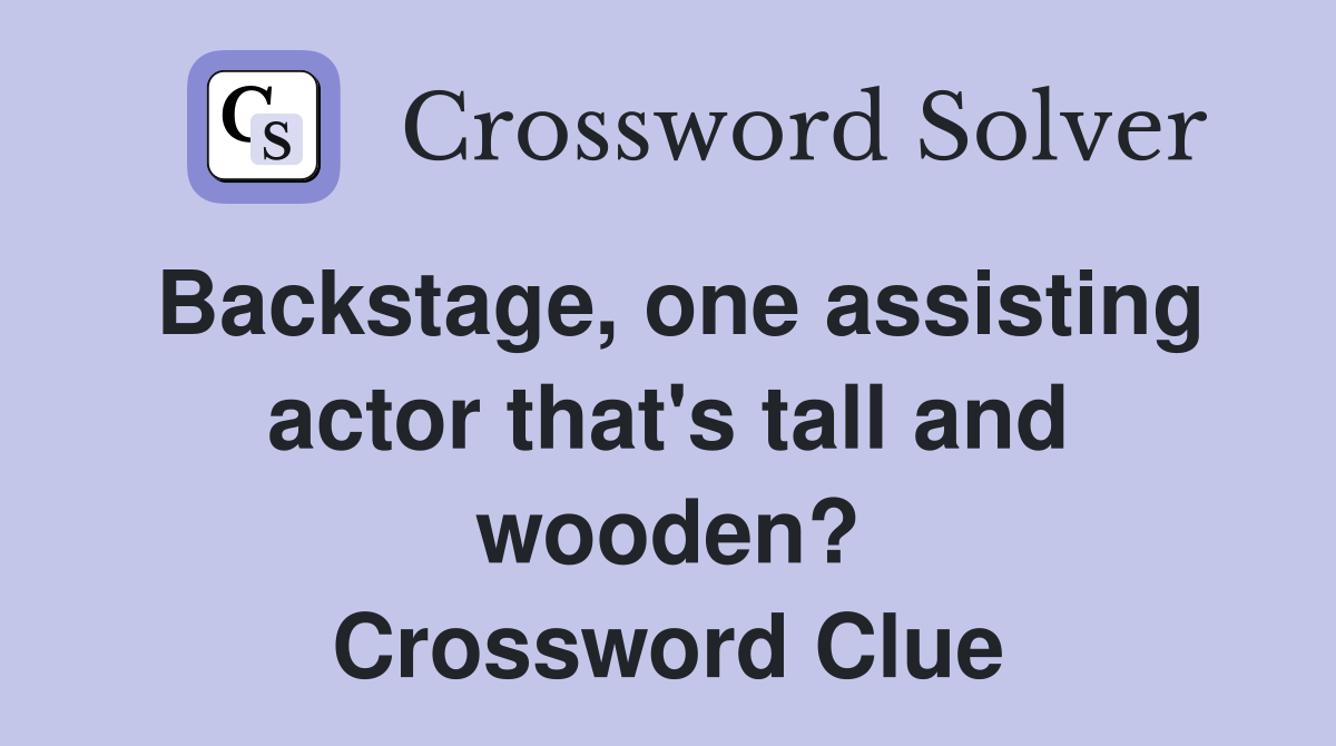 Backstage, one assisting actor that's tall and wooden? Crossword Clue