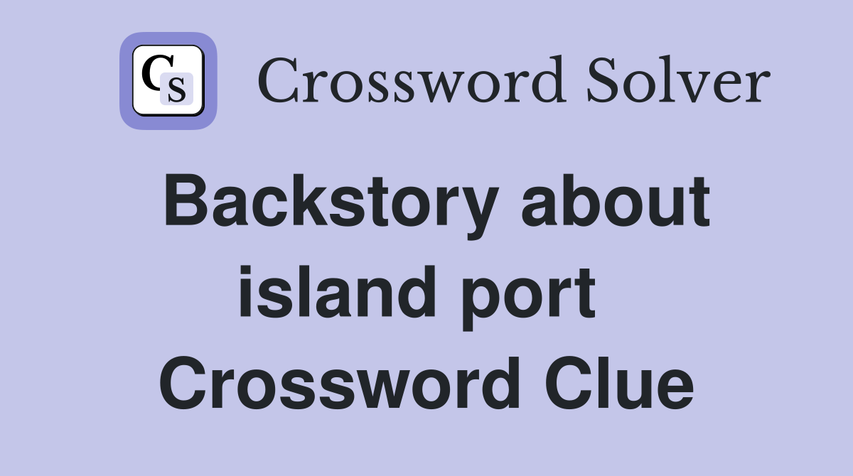Backstory about island port  Crossword Clue