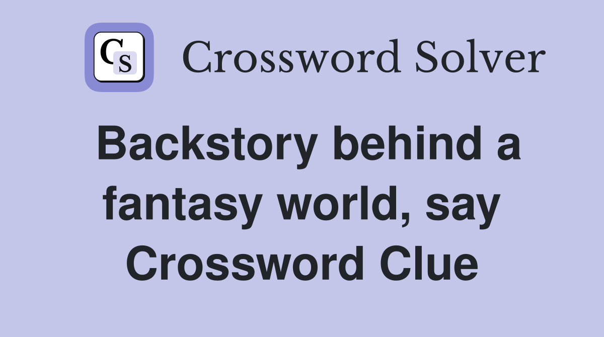 Backstory behind a fantasy world, say Crossword Clue