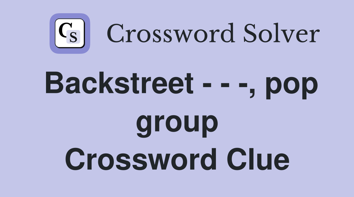 Backstreet - - -, pop group Crossword Clue