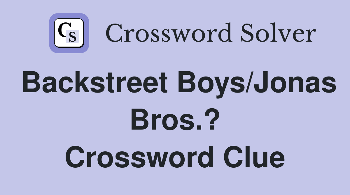 Backstreet Boys/Jonas Bros.? Crossword Clue