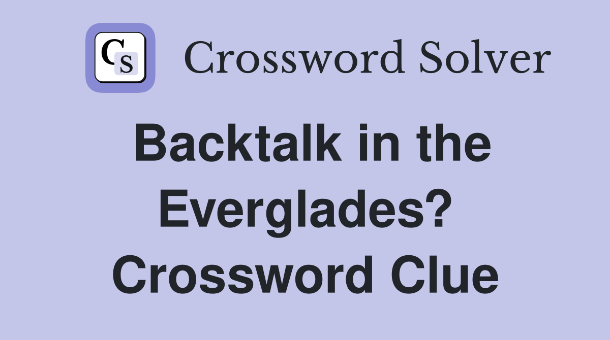 Backtalk in the Everglades? Crossword Clue