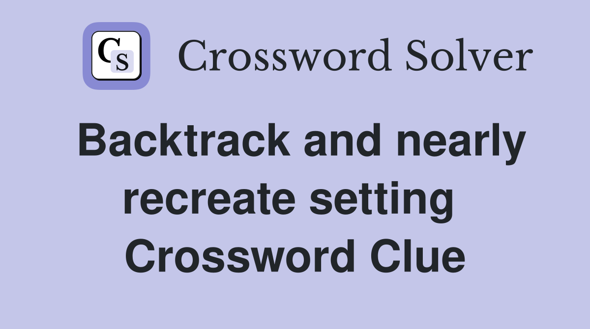 Backtrack and nearly recreate setting  Crossword Clue