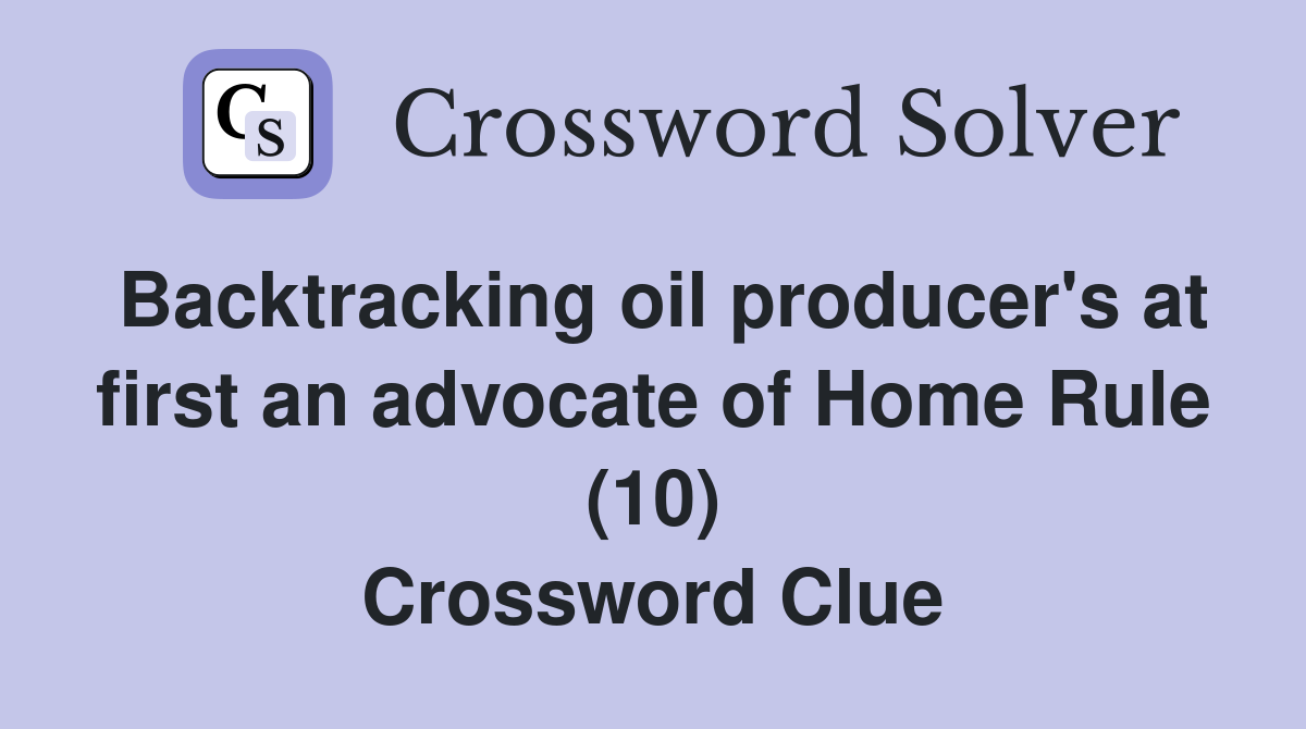 Backtracking oil producer's at first an advocate of Home Rule (10) Crossword Clue