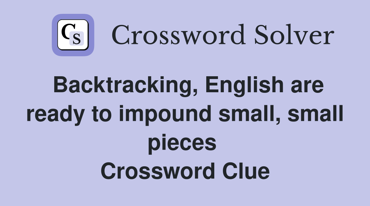 Backtracking, English are ready to impound small, small pieces  Crossword Clue