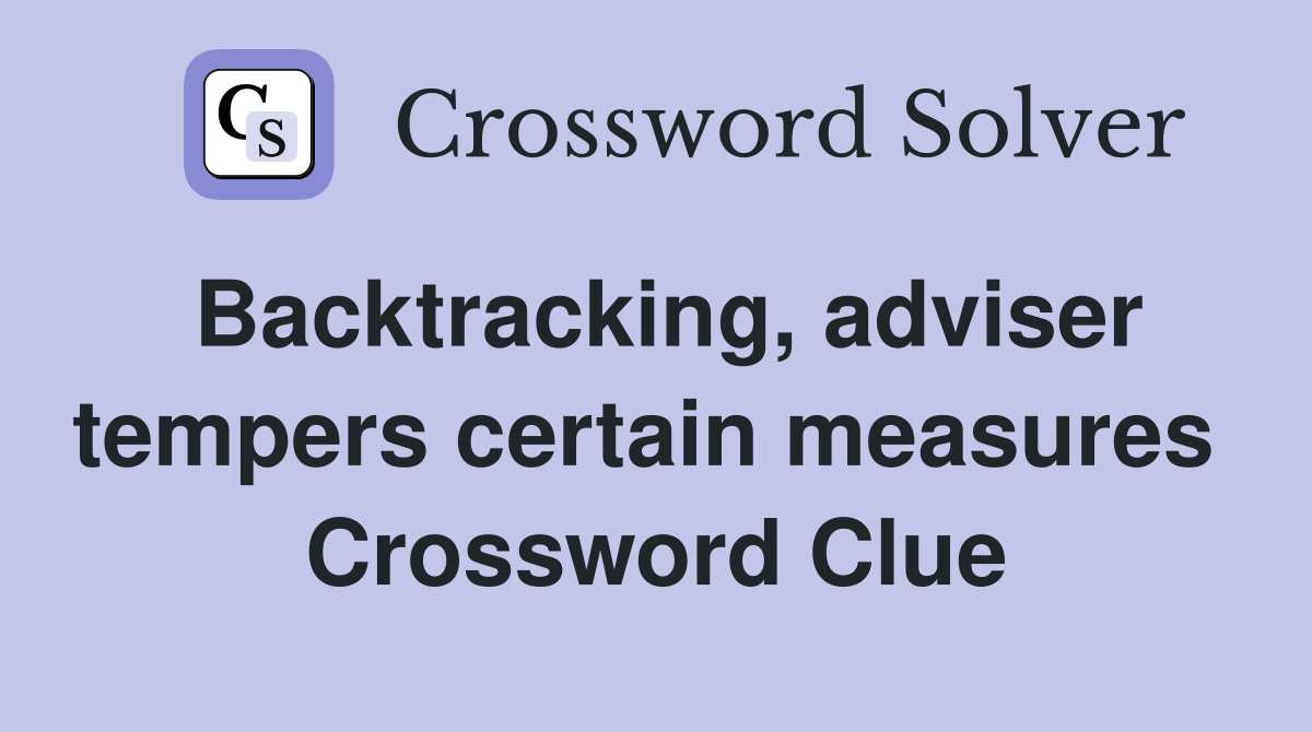 Backtracking, adviser tempers certain measures  Crossword Clue