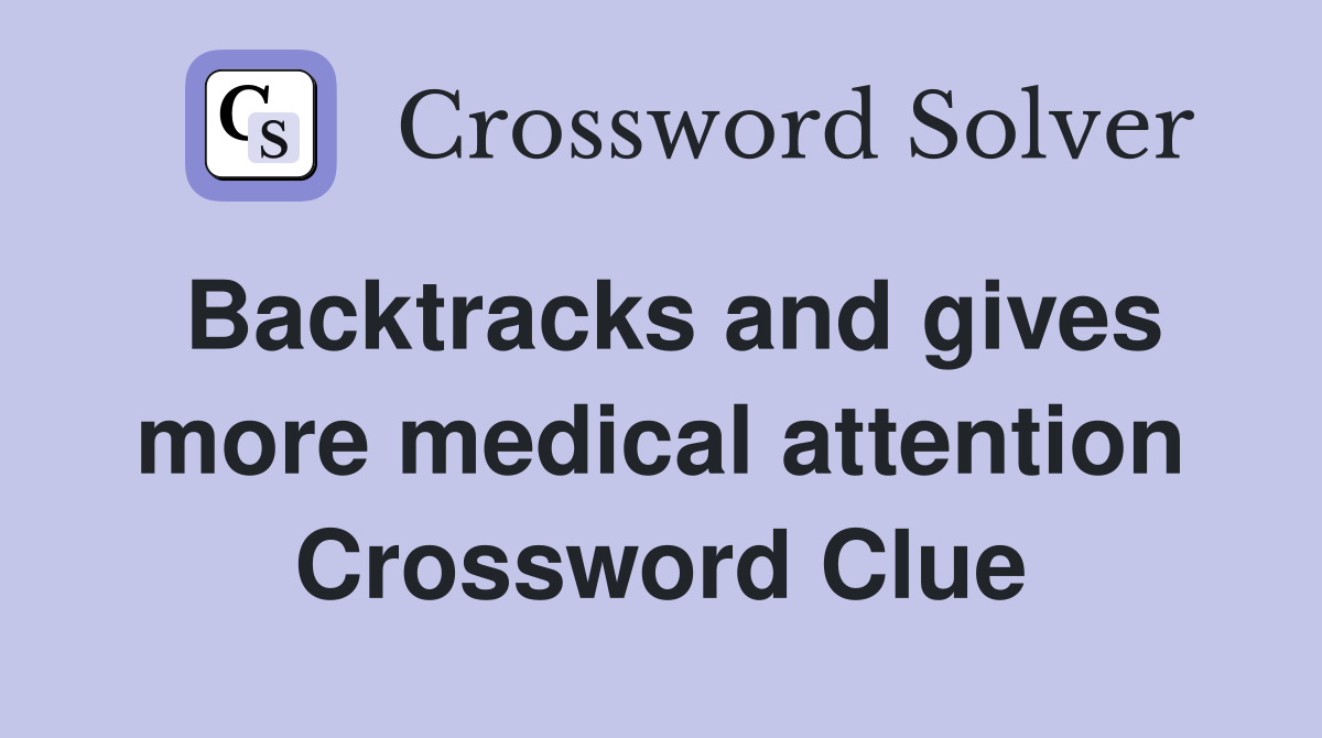 Backtracks and gives more medical attention Crossword Clue