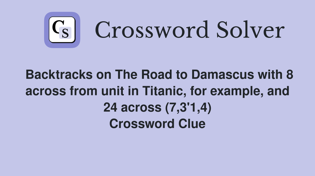 Backtracks on The Road to Damascus with 8 across from unit in Titanic, for example, and 24 across (7,3'1,4) Crossword Clue