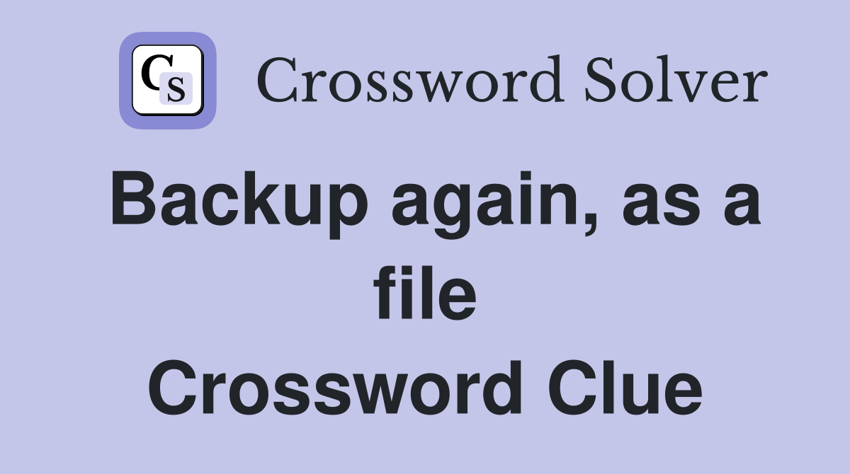 Backup again, as a file Crossword Clue