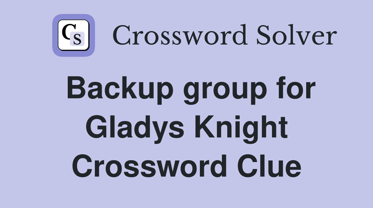 Backup group for Gladys Knight Crossword Clue