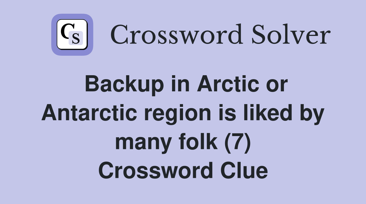 Backup in Arctic or Antarctic region is liked by many folk (7) Crossword Clue