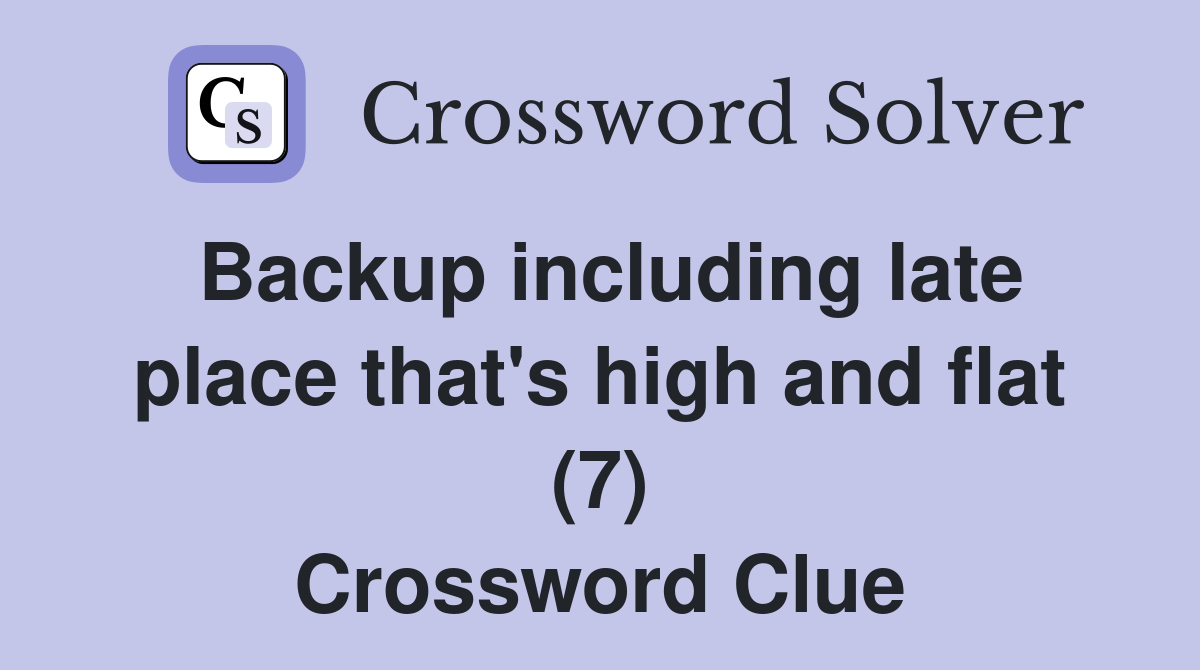 Backup including late place that's high and flat (7) Crossword Clue