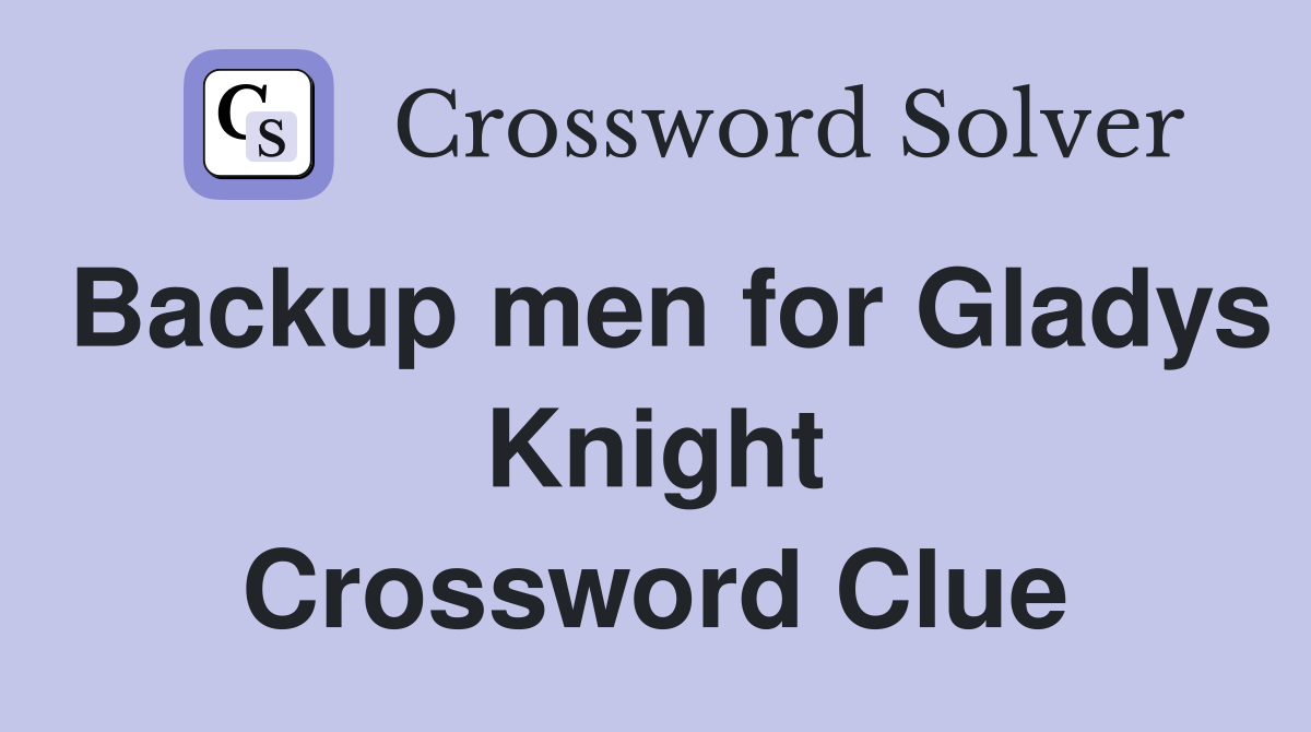Backup men for Gladys Knight Crossword Clue