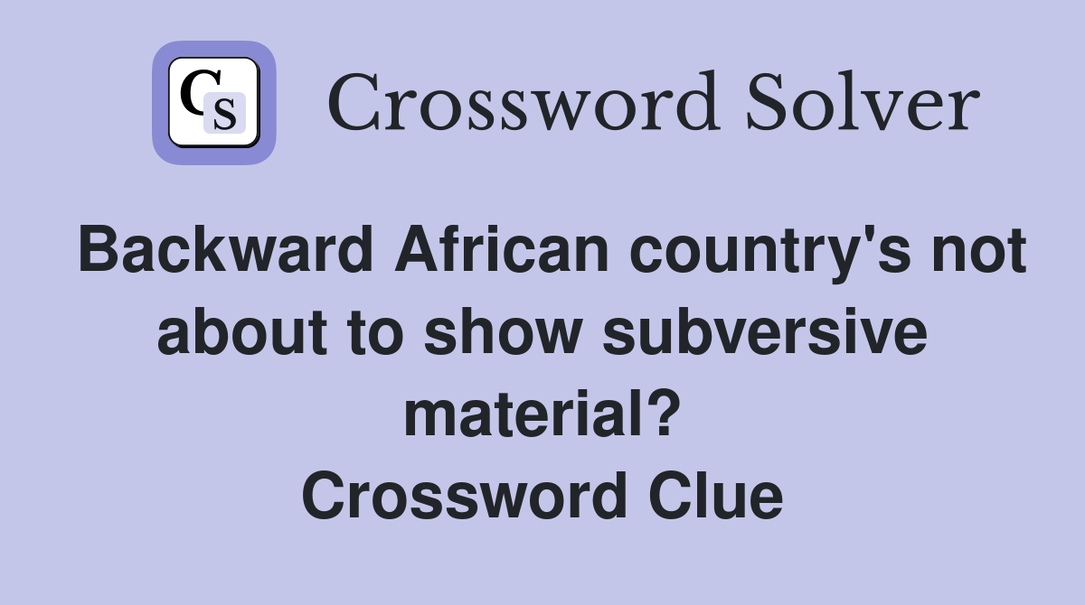 Backward African country's not about to show subversive material? Crossword Clue