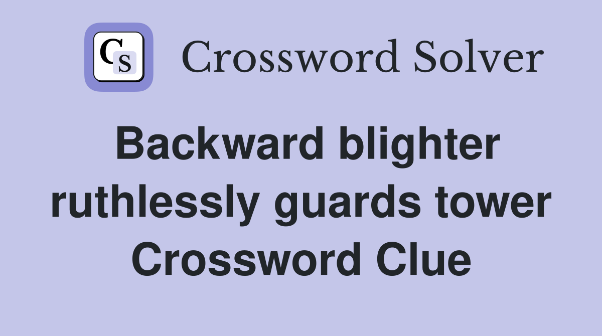 Backward blighter ruthlessly guards tower Crossword Clue