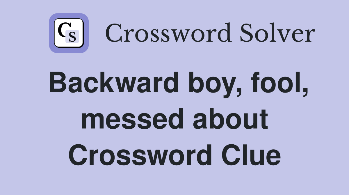 Backward boy, fool, messed about Crossword Clue