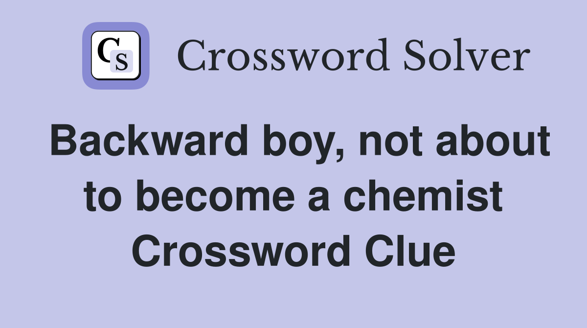 Backward boy, not about to become a chemist Crossword Clue