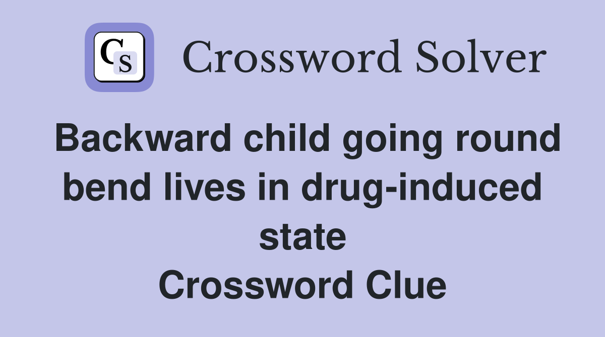 Backward child going round bend lives in drug-induced state Crossword Clue