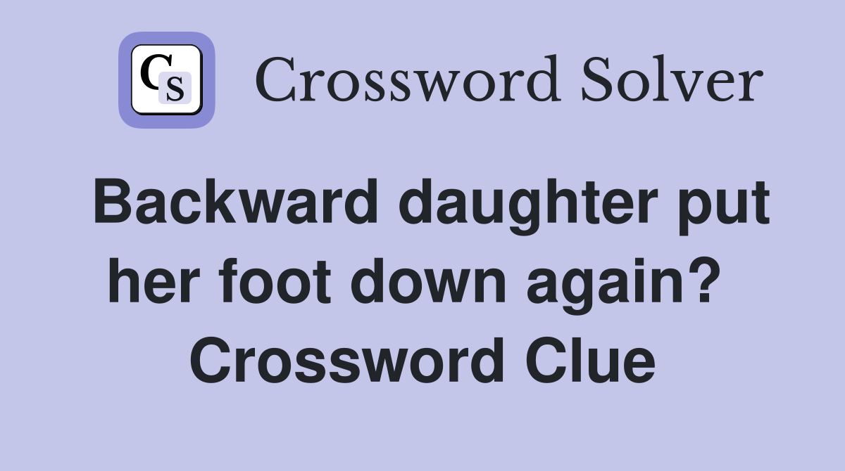 Backward daughter put her foot down again?  Crossword Clue