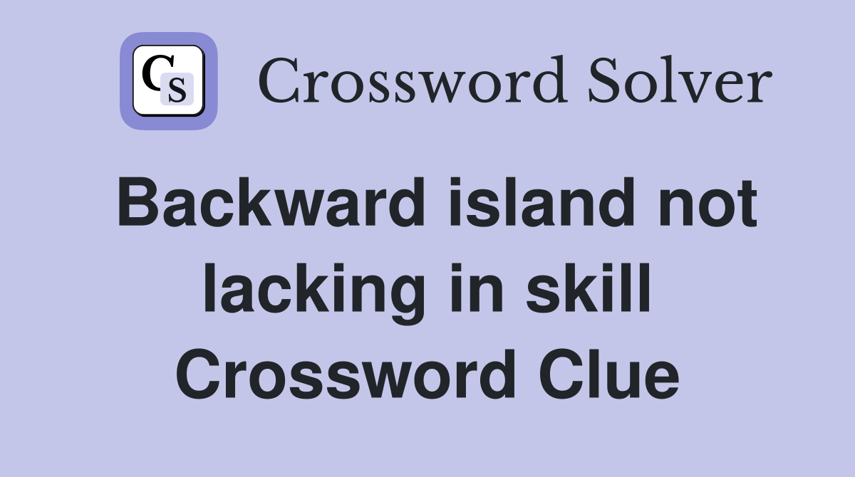 Backward island not lacking in skill Crossword Clue