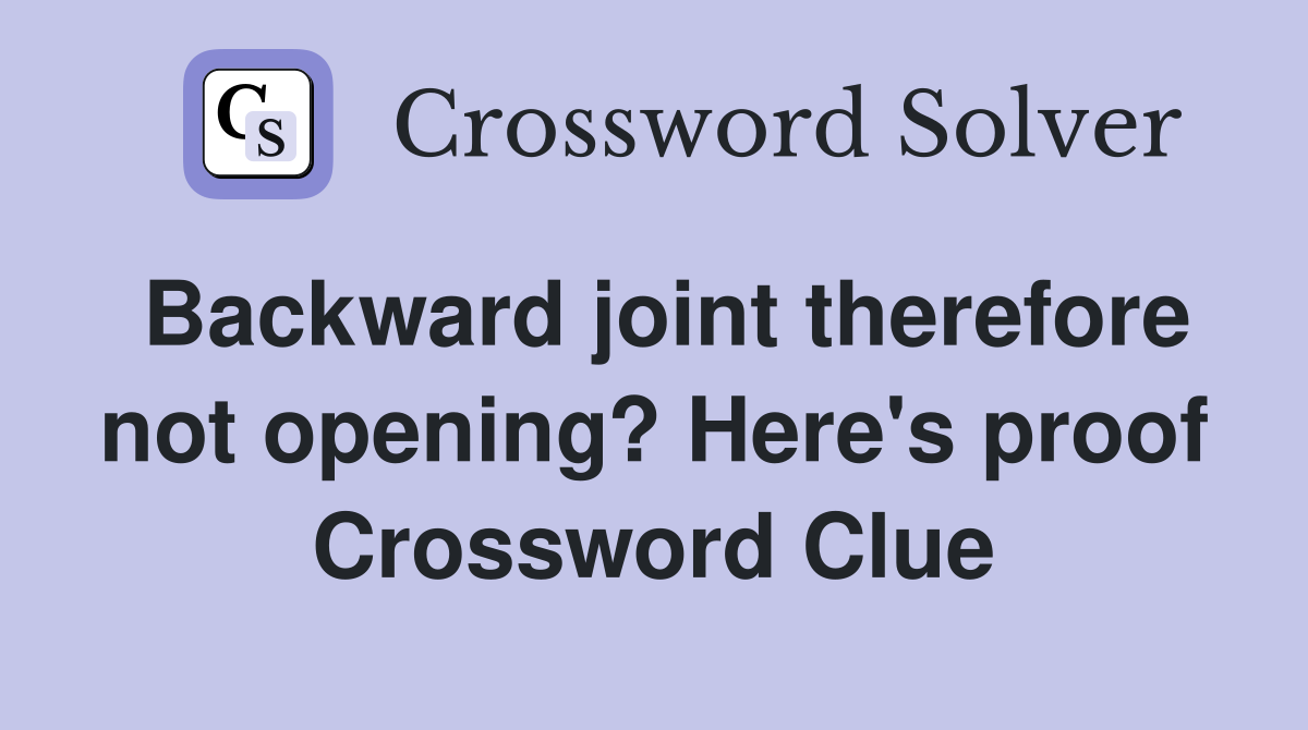 Backward joint therefore not opening? Here's proof Crossword Clue
