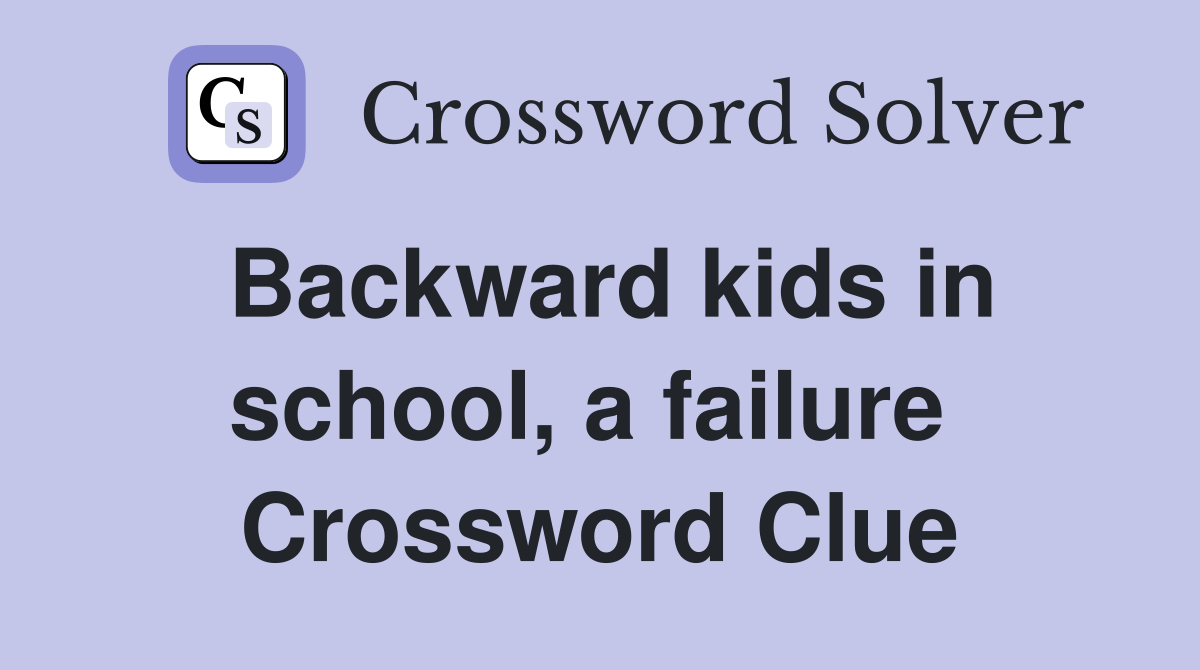 Backward kids in school, a failure  Crossword Clue