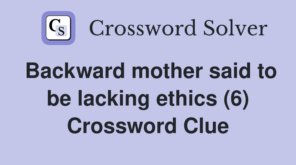 Backward mother said to be lacking ethics (6) Crossword Clue