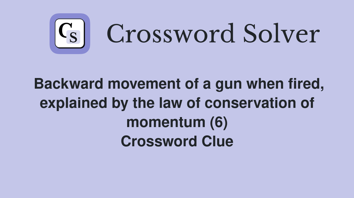 Backward movement of a gun when fired, explained by the law of conservation of momentum (6) Crossword Clue