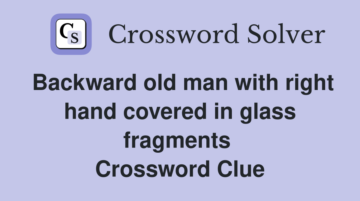 Backward old man with right hand covered in glass fragments  Crossword Clue