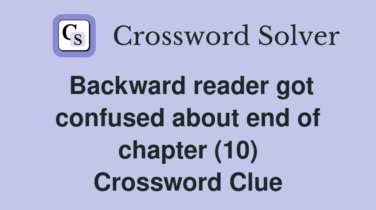 Backward reader got confused about end of chapter (10) Crossword Clue