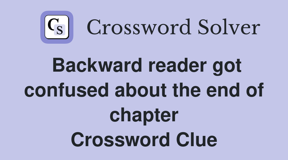 Backward reader got confused about the end of chapter Crossword Clue