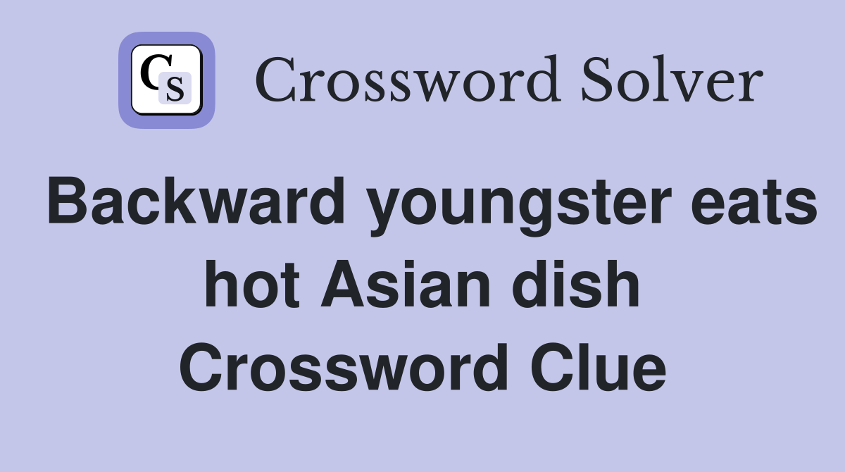 Backward youngster eats hot Asian dish Crossword Clue