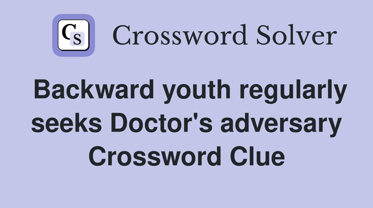 Backward youth regularly seeks Doctor's adversary Crossword Clue