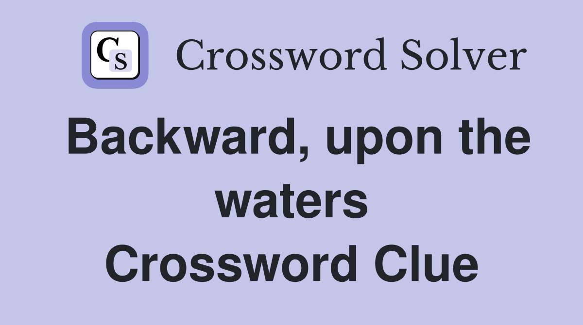 Backward, upon the waters Crossword Clue