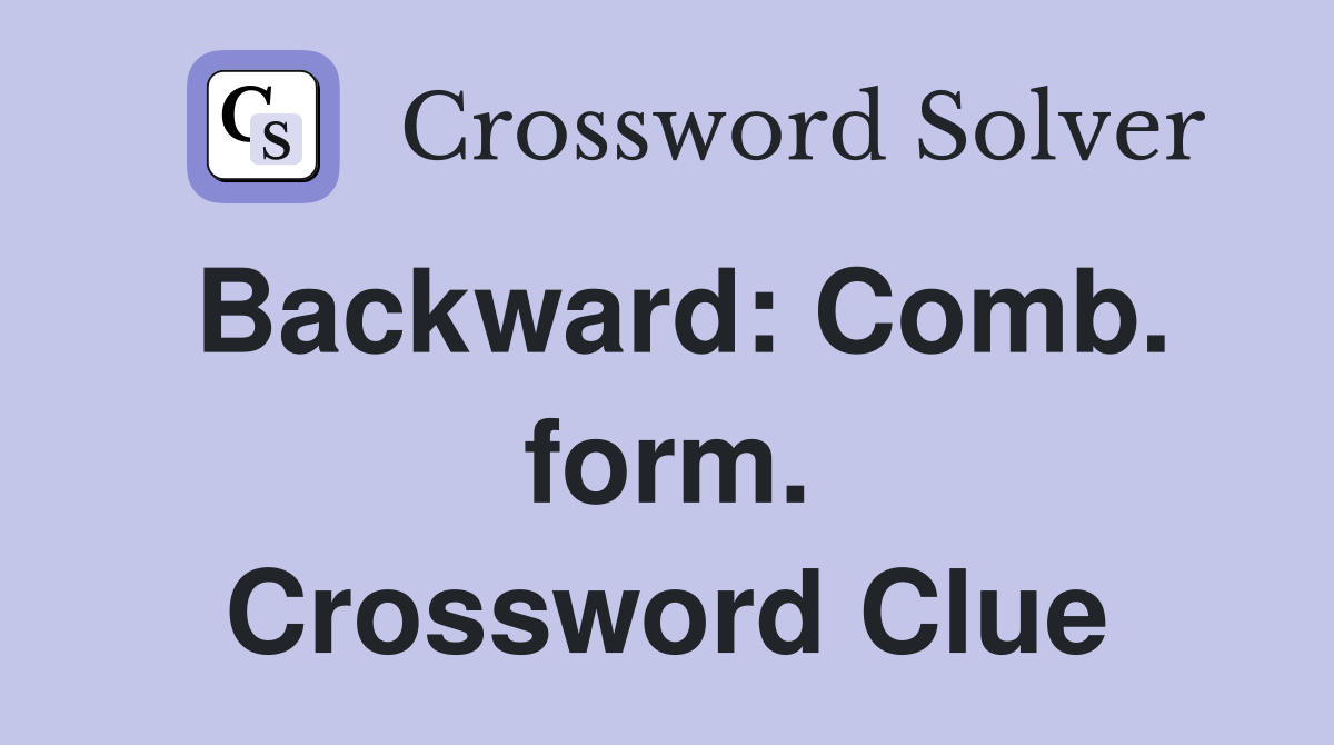 Backward: Comb. form. Crossword Clue