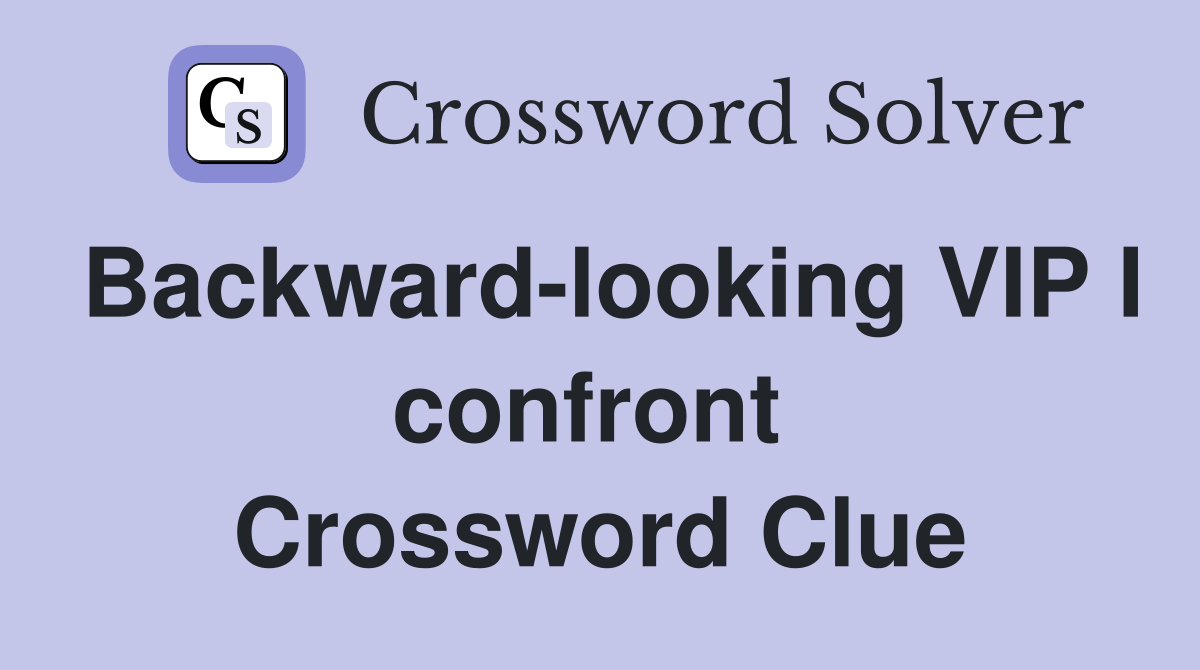Backward-looking VIP I confront  Crossword Clue
