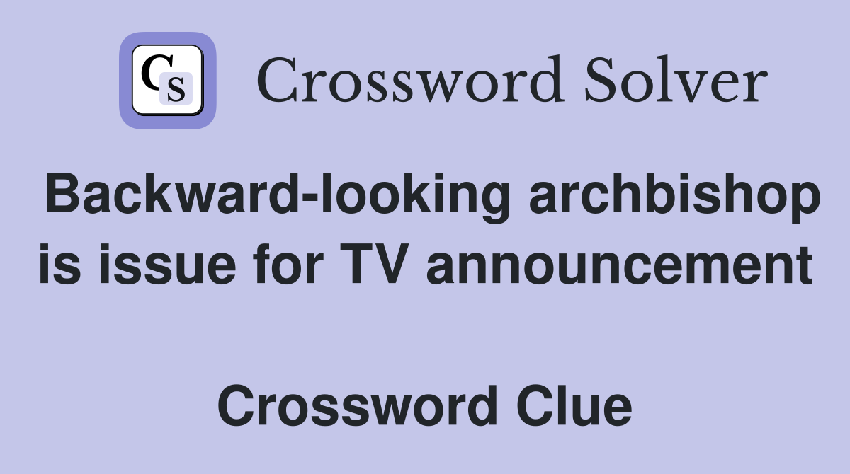 Backward-looking archbishop is issue for TV announcement  Crossword Clue