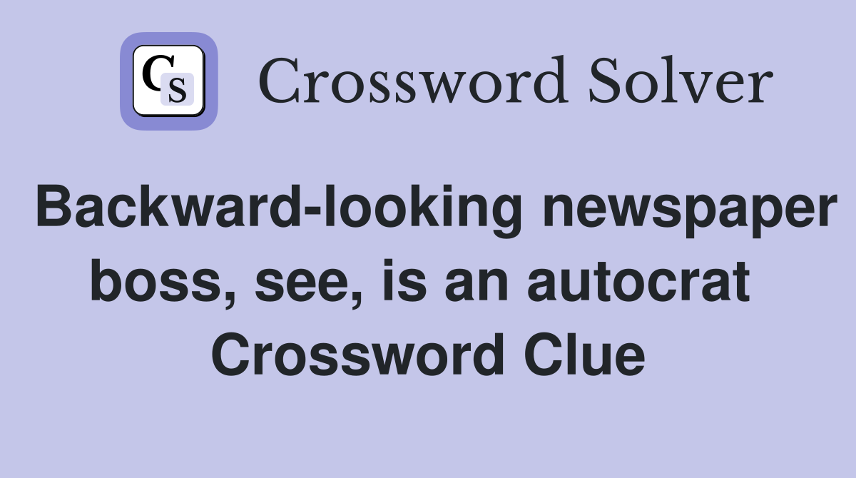 Backward-looking newspaper boss, see, is an autocrat  Crossword Clue