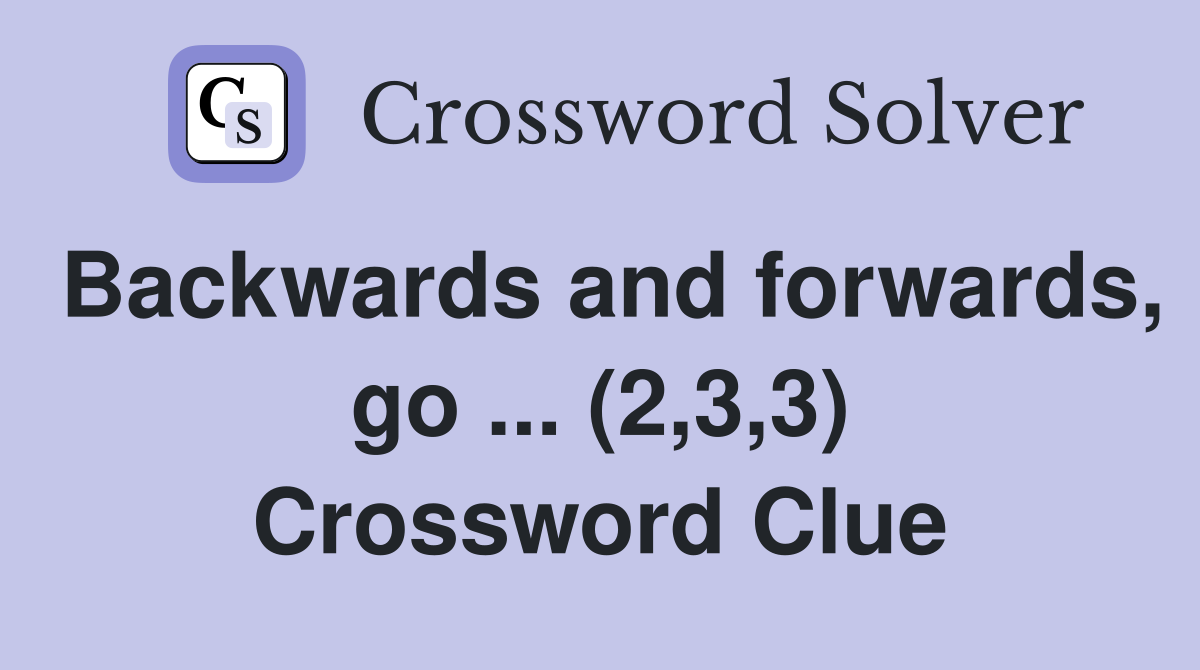 Backwards and forwards, go ... (2,3,3) Crossword Clue