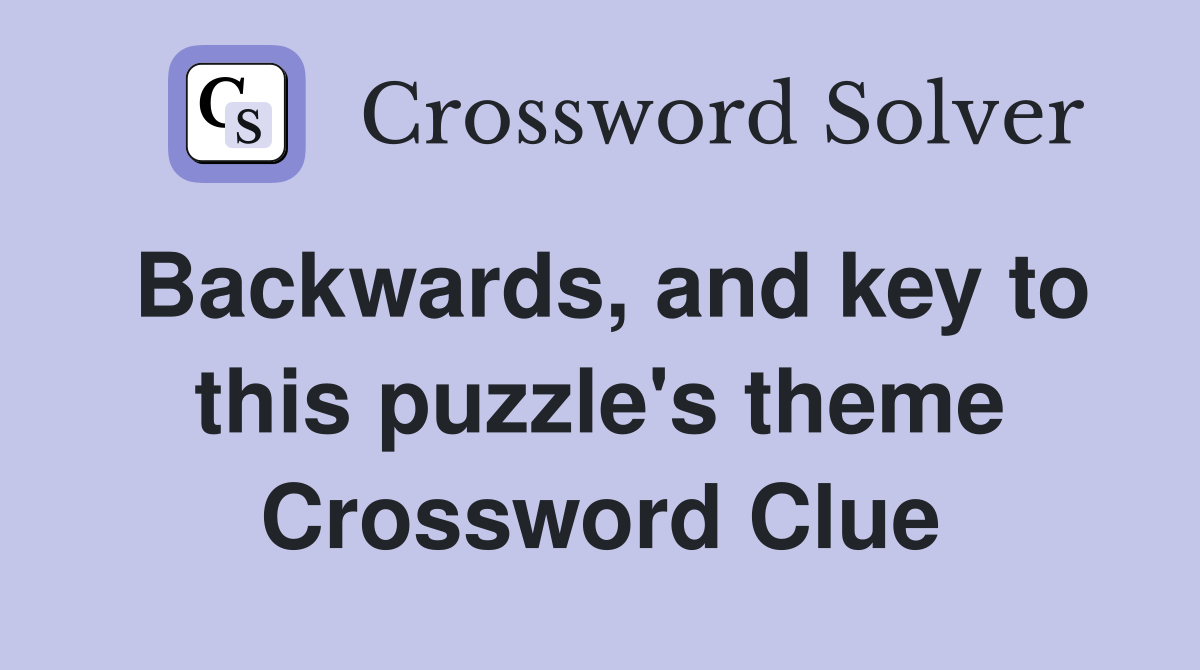 Backwards, and key to this puzzle's theme Crossword Clue