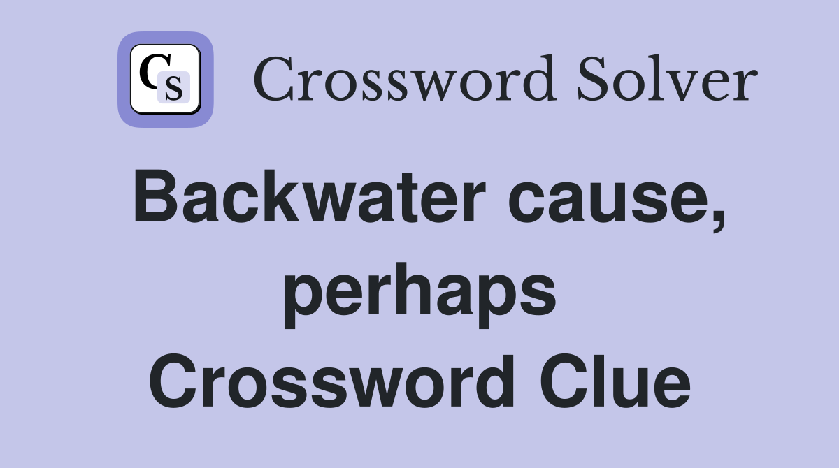 Backwater cause, perhaps Crossword Clue