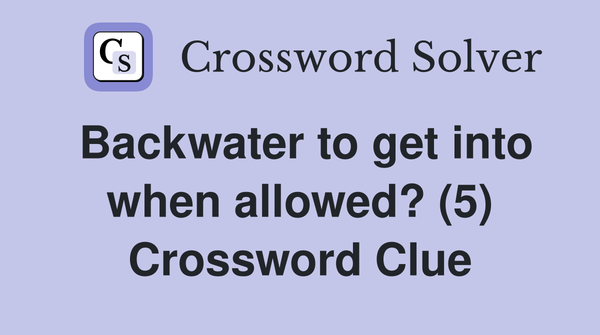 Backwater to get into when allowed? (5) Crossword Clue