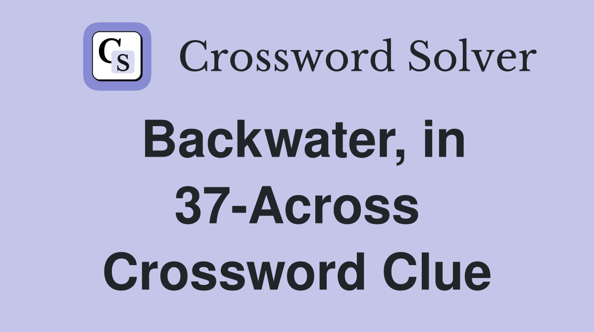 Backwater, in 37-Across Crossword Clue