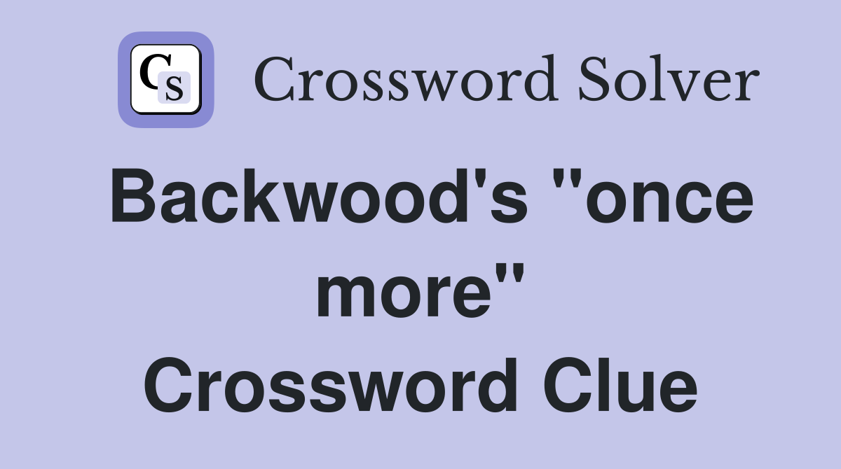 Backwood's "once more" Crossword Clue