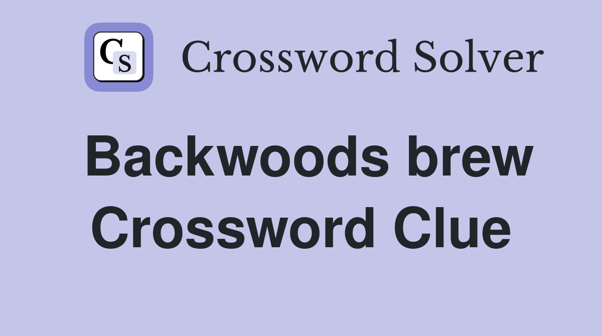 Backwoods brew Crossword Clue