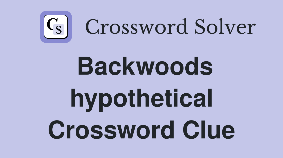Backwoods hypothetical Crossword Clue